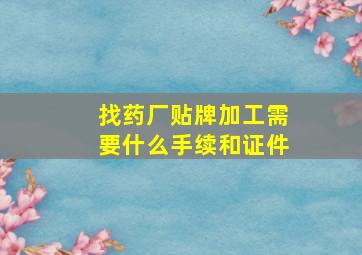 找药厂贴牌加工需要什么手续和证件