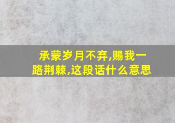 承蒙岁月不弃,赐我一路荆棘,这段话什么意思