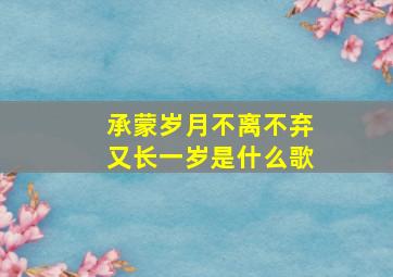 承蒙岁月不离不弃又长一岁是什么歌