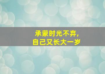 承蒙时光不弃,自己又长大一岁