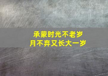 承蒙时光不老岁月不弃又长大一岁