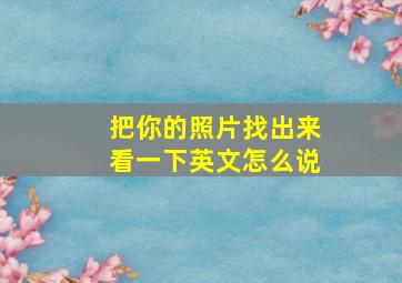 把你的照片找出来看一下英文怎么说