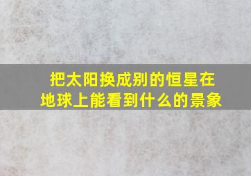 把太阳换成别的恒星在地球上能看到什么的景象