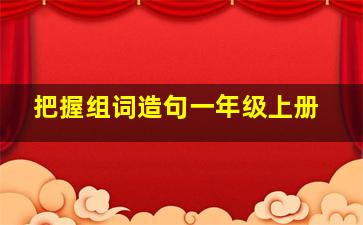 把握组词造句一年级上册