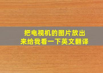 把电视机的图片放出来给我看一下英文翻译