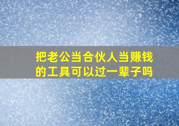 把老公当合伙人当赚钱的工具可以过一辈子吗