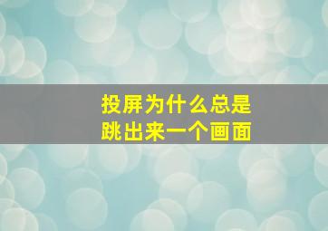 投屏为什么总是跳出来一个画面