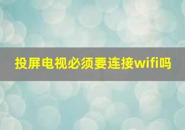 投屏电视必须要连接wifi吗