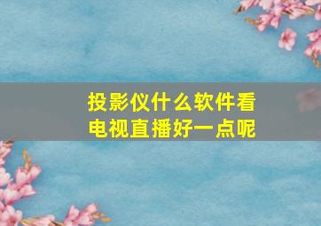 投影仪什么软件看电视直播好一点呢