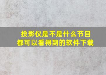 投影仪是不是什么节目都可以看得到的软件下载