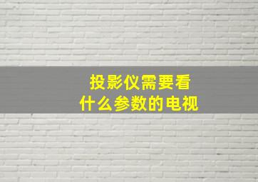 投影仪需要看什么参数的电视