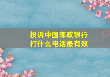 投诉中国邮政银行打什么电话最有效