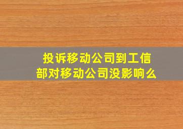 投诉移动公司到工信部对移动公司没影响么