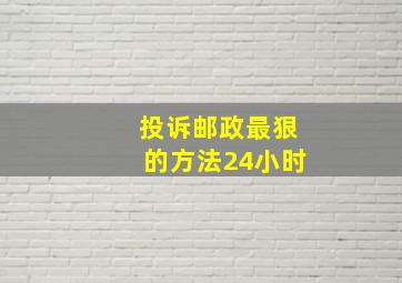 投诉邮政最狠的方法24小时