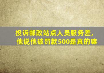 投诉邮政站点人员服务差,他说他被罚款500是真的嘛