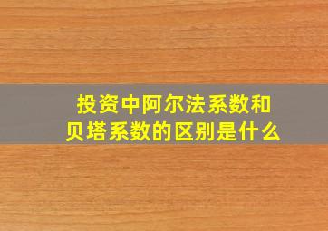 投资中阿尔法系数和贝塔系数的区别是什么