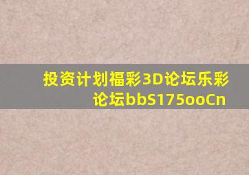 投资计划福彩3D论坛乐彩论坛bbS175ooCn