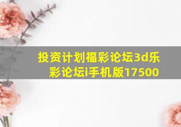 投资计划福彩论坛3d乐彩论坛i手机版17500