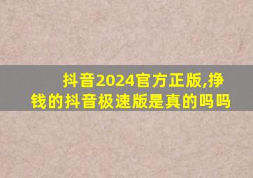 抖音2024官方正版,挣钱的抖音极速版是真的吗吗