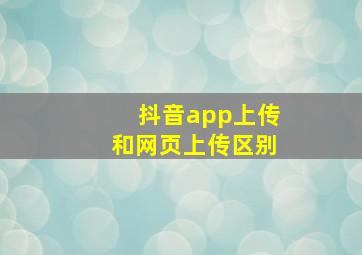 抖音app上传和网页上传区别