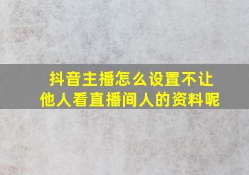 抖音主播怎么设置不让他人看直播间人的资料呢