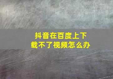 抖音在百度上下载不了视频怎么办