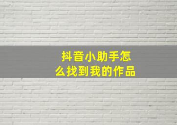 抖音小助手怎么找到我的作品