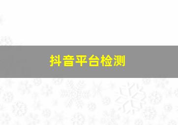 抖音平台检测