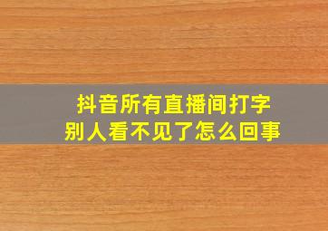 抖音所有直播间打字别人看不见了怎么回事