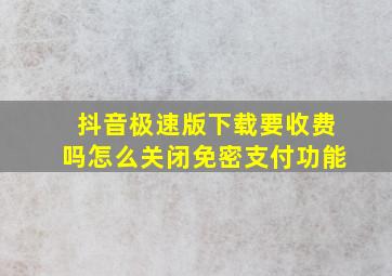 抖音极速版下载要收费吗怎么关闭免密支付功能