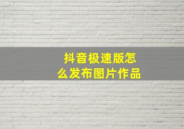 抖音极速版怎么发布图片作品