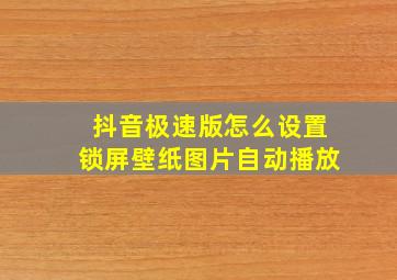 抖音极速版怎么设置锁屏壁纸图片自动播放