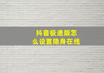 抖音极速版怎么设置隐身在线