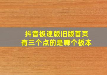 抖音极速版旧版首页有三个点的是哪个板本