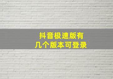 抖音极速版有几个版本可登录