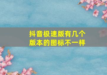 抖音极速版有几个版本的图标不一样