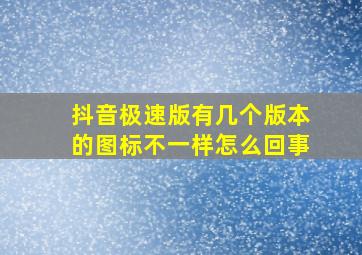 抖音极速版有几个版本的图标不一样怎么回事