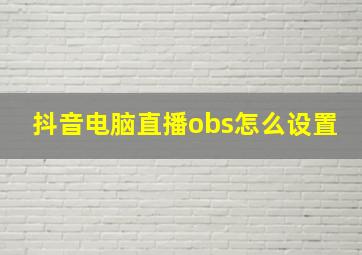 抖音电脑直播obs怎么设置