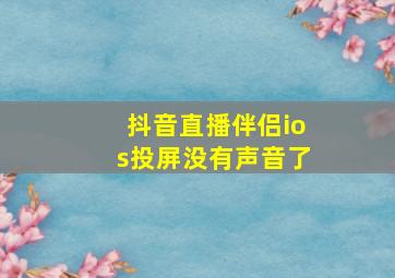 抖音直播伴侣ios投屏没有声音了