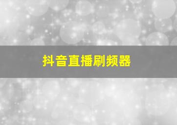 抖音直播刷频器