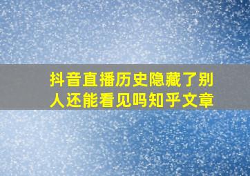 抖音直播历史隐藏了别人还能看见吗知乎文章