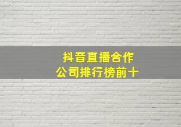 抖音直播合作公司排行榜前十