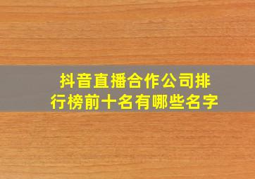 抖音直播合作公司排行榜前十名有哪些名字