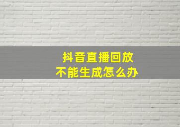 抖音直播回放不能生成怎么办