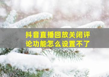 抖音直播回放关闭评论功能怎么设置不了