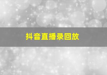 抖音直播录回放