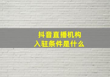 抖音直播机构入驻条件是什么