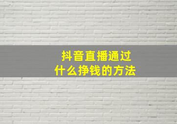 抖音直播通过什么挣钱的方法