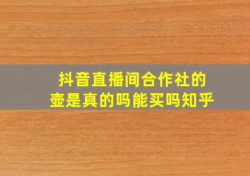 抖音直播间合作社的壶是真的吗能买吗知乎