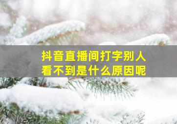 抖音直播间打字别人看不到是什么原因呢